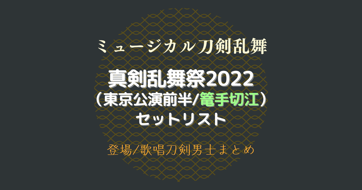 刀ミュ】真剣乱舞祭2022(東京公演前半)セットリスト【セトリ/登場/歌唱 